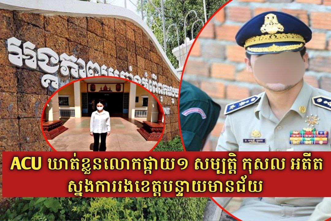 ទីបំផុត! អតីតស្នងការរងខេត្តបន្ទាយមានជ័យ លោកឧត្តមសេនីយ៍ត្រី សម្បត្តិ កុសល ត្រូវបានអង្គភាព ACU ឃាត់ខ្លួន និងកំពុងឋិតក្នុងការសួរនាំ