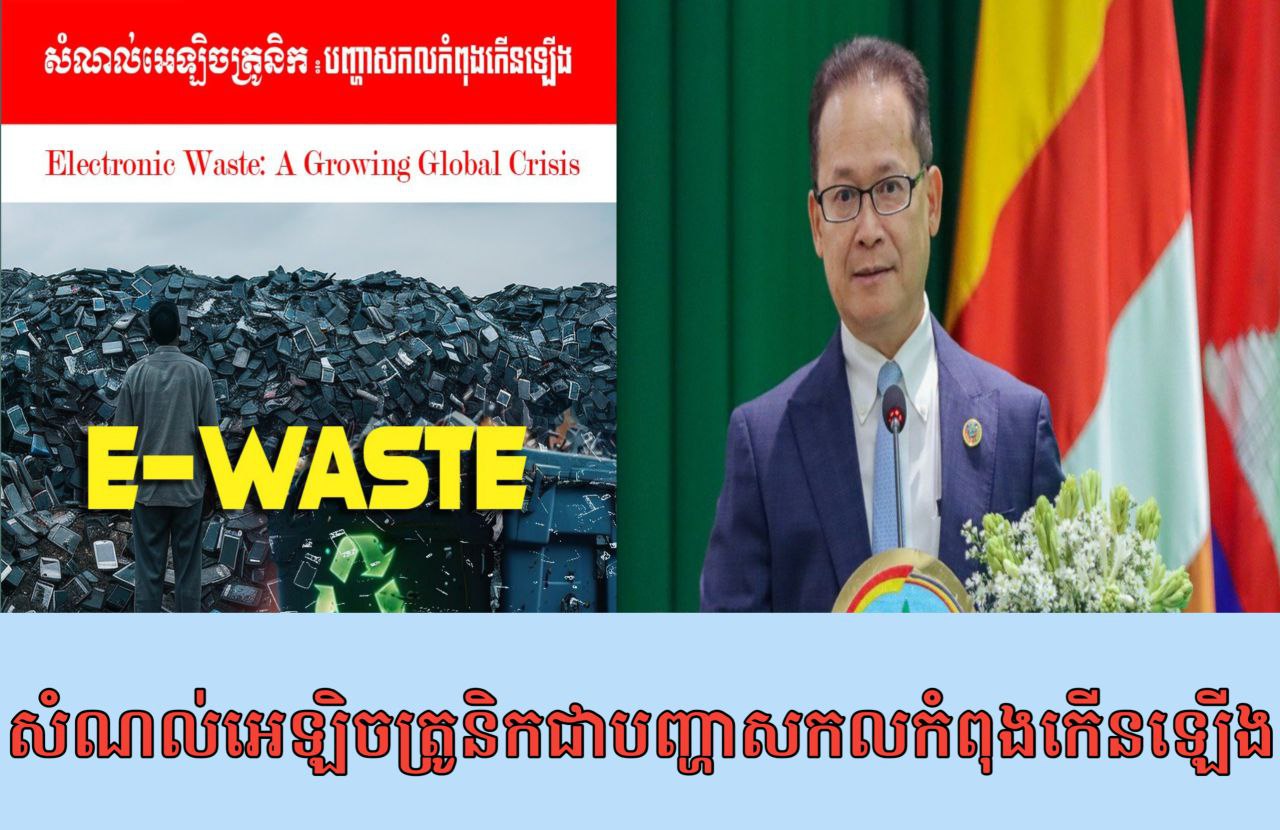 រដ្ឋមន្ត្រីក្រសួងបរិស្ថាន៖ សំណល់អេឡិចត្រូនិកជាបញ្ហាសកលកំពុងកើនឡើង!